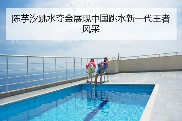 陈芋汐跳水夺金展现中国跳水新一代王者风采
