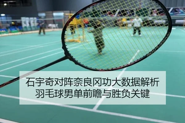 石宇奇对阵奈良冈功大数据解析 羽毛球男单前瞻与胜负关键