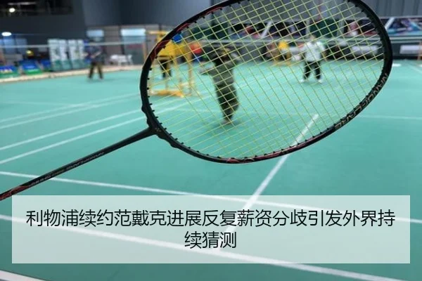利物浦续约范戴克进展反复薪资分歧引发外界持续猜测
